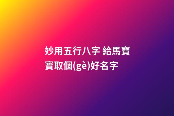 妙用五行八字 給馬寶寶取個(gè)好名字